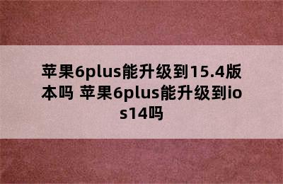 苹果6plus能升级到15.4版本吗 苹果6plus能升级到ios14吗